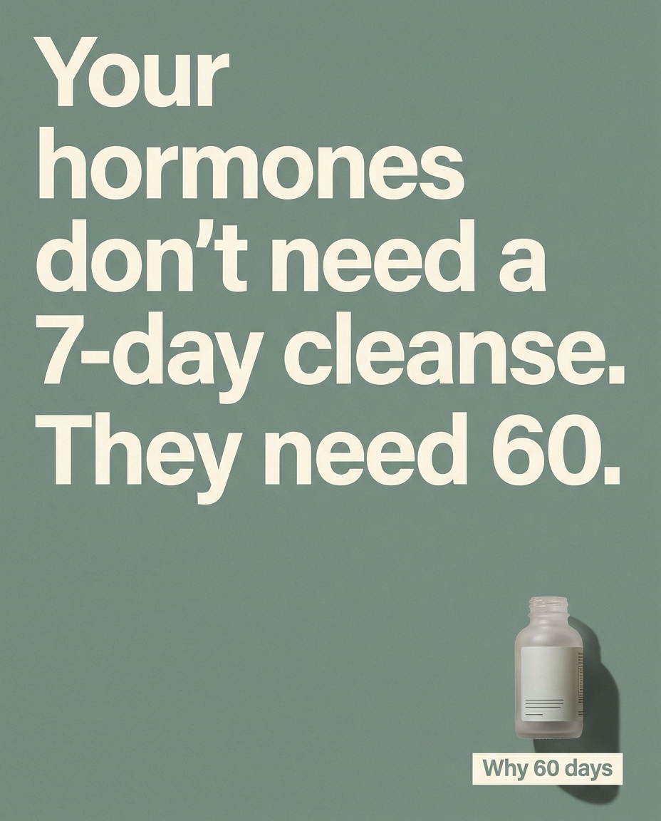 Your hormones don't need a 7-day cleanse. They need 60.